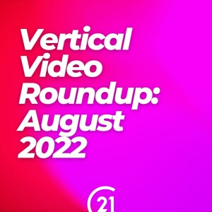 Vertical Video Roundup: August 2022