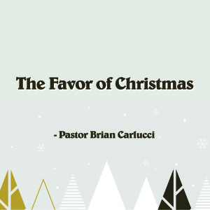 The Favor of Christmas - Pastor Brian Carlucci