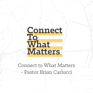 Connect to What Matters - Pastor Brian Carlucci