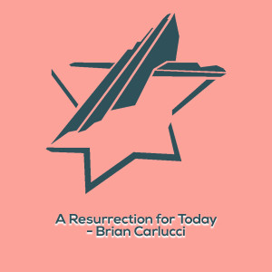 A Resurrection For Today - Brian Carlucci