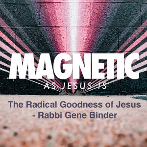 The Radical Goodness of Jesus - Rabbi Gene Binder
