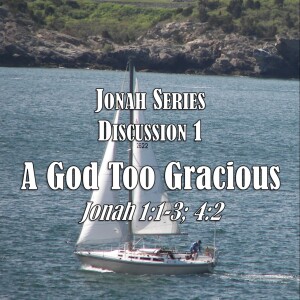 Jonah Series - Discussion 1:  ”A God Too Gracious?” (John 1:1-3, 4:3)