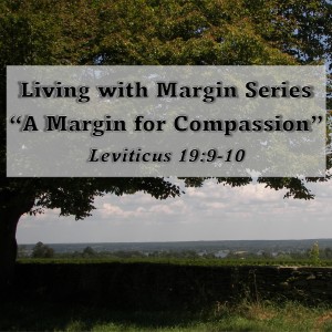 Living with Margin Series - Discussion 1: A Margin for Compassion (Leviticus 19:9-10)