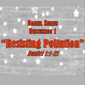 Daniel Series - Discussion 1: Resisting Pollution (1:1-21)