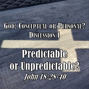 S03 E80 God: Conceptual or Personal? Series - Discussion 1: Predictable or Unpredictable? (John 18:28-40)