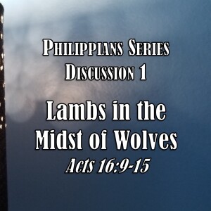 S06 E27 Philippians Series - Discussion 1:  Lambs in the Midst of Wolves (Acts 16:9-15)
