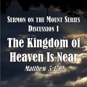 Sermon on the Mount Series - Discussion 1: The Kingdom of Heaven is Near (Matthew 5:1-12)