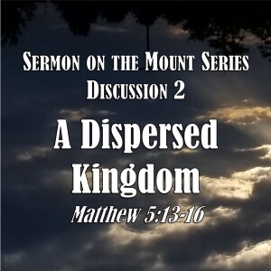 Sermon on the Mount Series - Discussion 2:  A Dispersed Kingdom (Matthew 5:13-16)