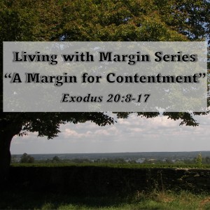 Living with Margin Series - Discussion 2: A Margin for Contentment (Exodus 20:8-17)