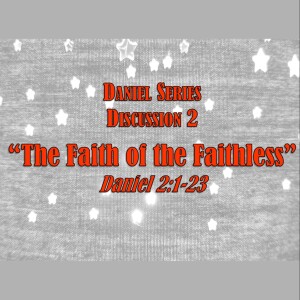 Daniel Series - Discussion 2:  The Faith of the Faithless (Daniel 2:1-23)