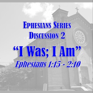 S10 E36 Ephesians Series - Discussion 2: I Was -- I Am (Ephesians 1:15 - 2:10)