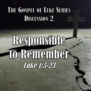 Luke Series - Discussion 2: Responsible to Remember (Luke 1:5-23)