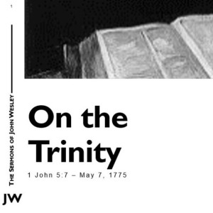 John Wesley Sermon Series - Episode 2: On the Trinity (1 John 5:7)
