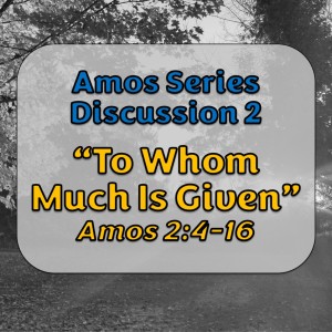 S10 E03 Amos Series - Discussion 2: To Whom Much Is Given (Amos 2:4-16)