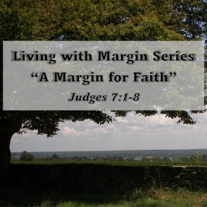 Living with Margin Series - Discussion 3: A Margin for Faith (Judges 7:1-8)