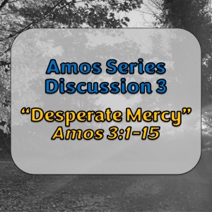 Amos Series - Discussion 3: Desperate Mercy (Amos 3:1-15)