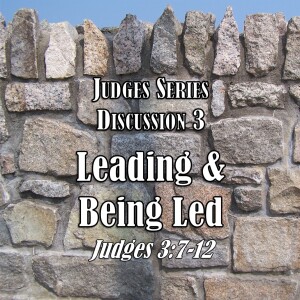 Judges Series - Discussion 3: Leading and Being Led (Judges 3:7-12)
