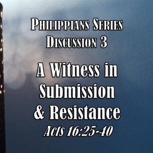 S06 E29 Philippians Series - Discussion 3:  A Witness in Submission and Resistance (Acts 16:25-40)