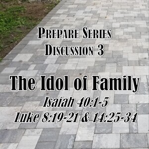 S12 E26 Prepare Series - Discussion 3: The Idol of Family (Isaiah 40:1-5; Luke 8:19-21, 14:25-34)