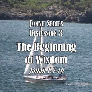 Jonah Series - Discussion 3:  The Beginning of Wisdom (Jonah 1:7-16)