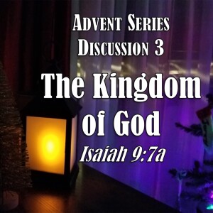 S12 E16 Advent Series (2022) - Discussion 3: The Kingdom of God (Isaiah 9:7a)