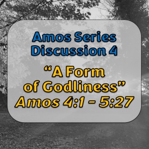 Amos Series - Discussion 4: A Form of Godliness (Amos 4:1 - 5:27)