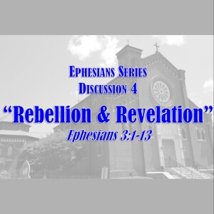 Ephesians Series - Discussion 4: Rebellion & Revelation (Ephesians 3:1-13)