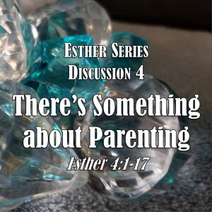 Esther Series - Discussion 4: There’s Something about Parenting (Esther 4:1-17)