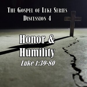 Luke Series - Discussion 4: Honor and Humility (Luke 1:39-80)