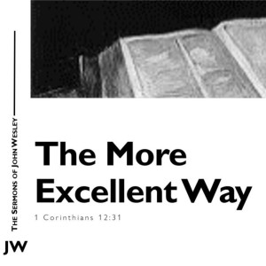 John Wesley Sermon Series - Episode 4: The More Excellent Way (1 Corinthians 12:31)