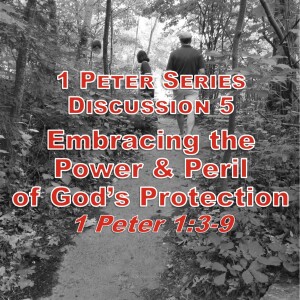 S02 E24 1 Peter Series - Discussion 5: Embracing the Power and Peril of God’s Protection (1 Peter 1:3-7)