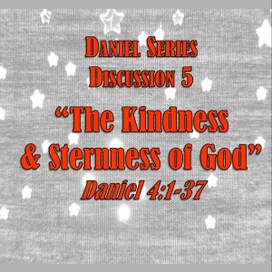 Daniel Series - Discussion 5:  The Kindness & Sternness of God (Daniel 4:1-37)