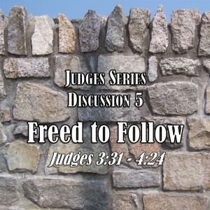 Judges Series - Discussion 5: Freed to Follow (Judges 3:31 - 4:24)