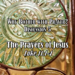 S08 E17 Why Bother with Prayer? Series - Discussion 5: The Prayers of Jesus (Luke 11:1-4)