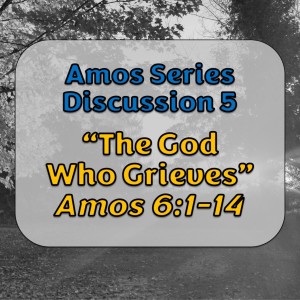 Amos Series - Discussion 5: The God Who Grieves (Amos 6:1-14; Luke 19:41-44)