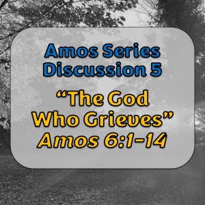 S10 E06 Amos Series - Discussion 5: The God Who Grieves (Amos 6:1-14; Luke 19:41-44)