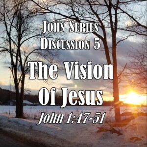 John Series - Discussion 5: The Vision of Jesus (John 1:47-51)