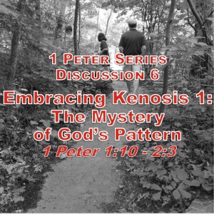 1 Peter Series - Discussion 6: Embracing Kenosis Part 1: The Mystery of God's Pattern (1 Peter 1:10 - 2:3)