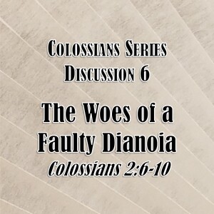 S02 E42 Colossians Series - Discussion 6: The Woes of a Faulty Dianoia (Colossians 2:6-10)