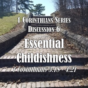 1 Corinthians Series - Discussion 6: Essential Childishness (1 Corinthians 3:18 - 4:21)