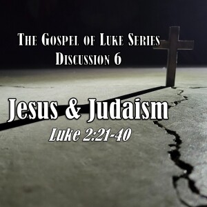 S15 E06 Luke Series - Discussion 6: Jesus and Judaism (Luke 2:21-40)