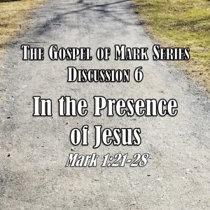 Mark Series - Discussion 6: In the Presence of Jesus (Mark 1:21-28)