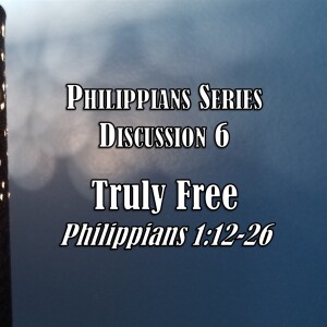 S06 E32 Philippians Series - Discussion 6:  Truly Free (Philippians 1:12-26)