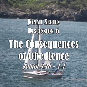 Jonah Series - Discussion 6:  The Consequences of Obedience (Jonah 3:10 - 4:4)