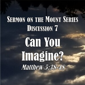 Sermon on the Mount Series - Discussion 7:  Can You Imagine? (Matthew 5:38-48)