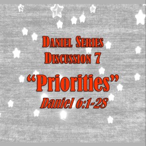 Daniel Series - Discussion 7:  Priorities (Daniel 6:1-28)