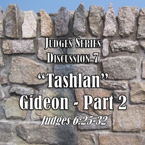 Judges Series - Discussion 7: Tashlan - Gideon Part 2 (Judges 6:25-32)