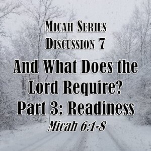 S02 E58 Micah Series - Discussion 7: And What Does the Lord Require? Part 3: Readiness (Micah 6:1-8)