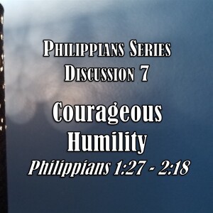 S06 E33 Philippians Series - Discussion 7:  Courageous Humility (Philippians 1:27 - 2:18)