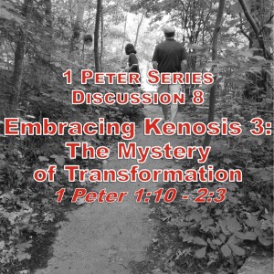 1 Peter Series - Discussion 8: Embracing Kenosis 3 - The Mystery of Transformation (1 Peter 1:10 - 2:3)